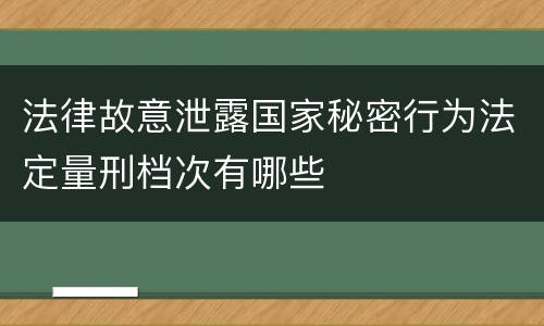 法律故意泄露国家秘密行为法定量刑档次有哪些