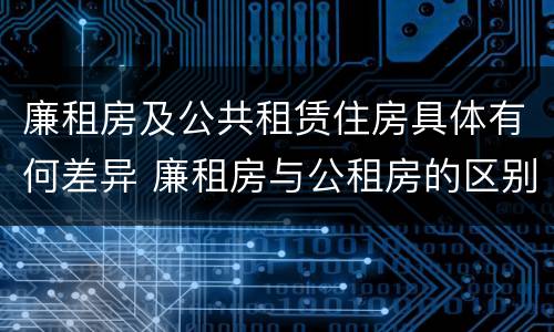 廉租房及公共租赁住房具体有何差异 廉租房与公租房的区别在哪里
