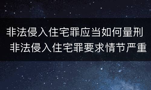 非法侵入住宅罪应当如何量刑 非法侵入住宅罪要求情节严重吗