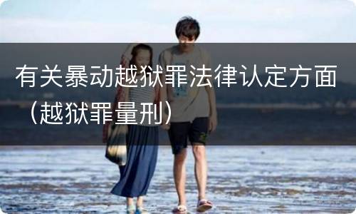 有关暴动越狱罪法律认定方面（越狱罪量刑）