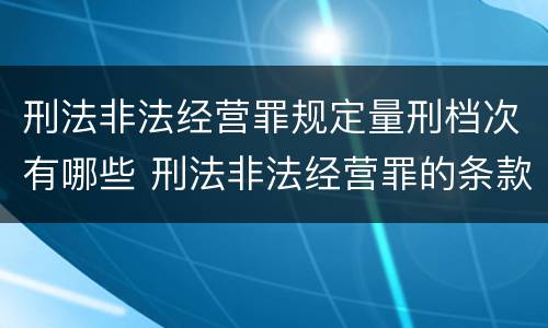刑法非法经营罪规定量刑档次有哪些 刑法非法经营罪的条款