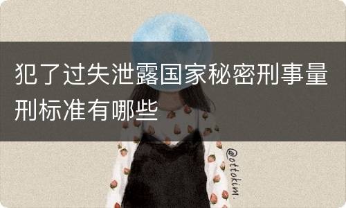 犯了过失泄露国家秘密刑事量刑标准有哪些