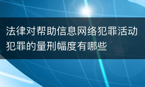 法律对帮助信息网络犯罪活动犯罪的量刑幅度有哪些
