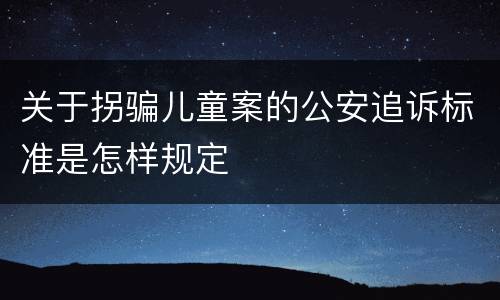 关于拐骗儿童案的公安追诉标准是怎样规定