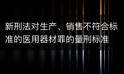 新刑法对生产、销售不符合标准的医用器材罪的量刑标准