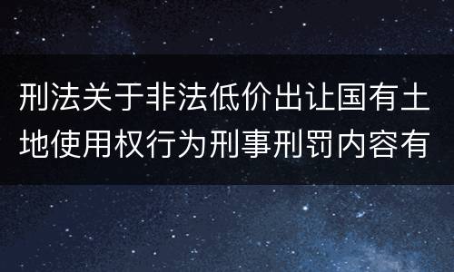 刑法关于非法低价出让国有土地使用权行为刑事刑罚内容有哪些