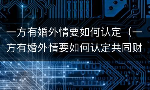 一方有婚外情要如何认定（一方有婚外情要如何认定共同财产）