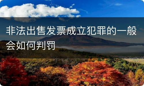 非法出售发票成立犯罪的一般会如何判罚