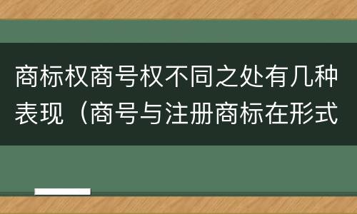 商标权商号权不同之处有几种表现（商号与注册商标在形式上是一样的）