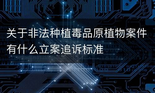 关于非法种植毒品原植物案件有什么立案追诉标准