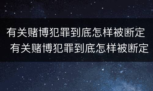 有关赌博犯罪到底怎样被断定 有关赌博犯罪到底怎样被断定的