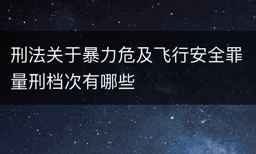 刑法关于暴力危及飞行安全罪量刑档次有哪些