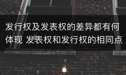发行权及发表权的差异都有何体现 发表权和发行权的相同点