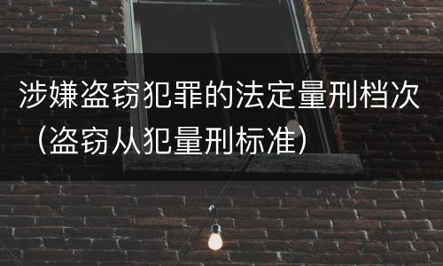 涉嫌盗窃犯罪的法定量刑档次（盗窃从犯量刑标准）