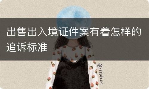 出售出入境证件案有着怎样的追诉标准