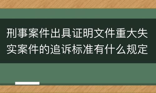 刑事案件出具证明文件重大失实案件的追诉标准有什么规定
