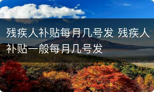 残疾人补贴每月几号发 残疾人补贴一般每月几号发
