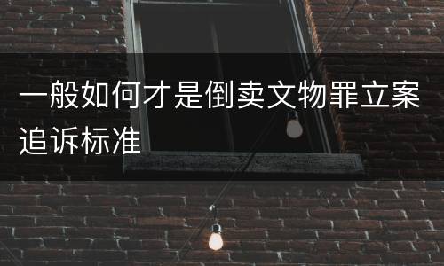 一般如何才是倒卖文物罪立案追诉标准