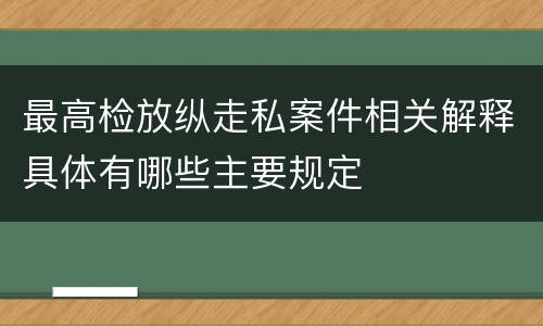 最高检放纵走私案件相关解释具体有哪些主要规定