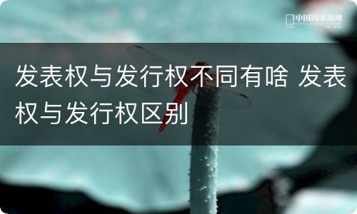 发表权与发行权不同有啥 发表权与发行权区别