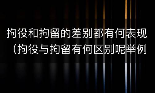 拘役和拘留的差别都有何表现（拘役与拘留有何区别呢举例说明）