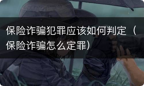 保险诈骗犯罪应该如何判定（保险诈骗怎么定罪）