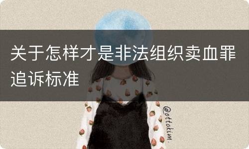 关于怎样才是非法组织卖血罪追诉标准