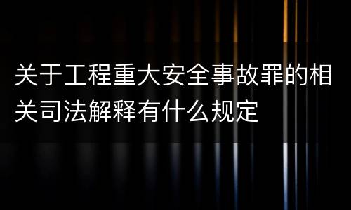 关于工程重大安全事故罪的相关司法解释有什么规定