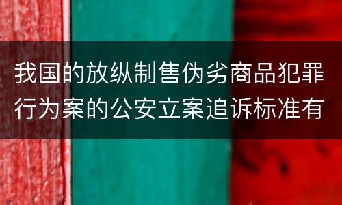 我国的放纵制售伪劣商品犯罪行为案的公安立案追诉标准有哪些