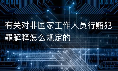 有关对非国家工作人员行贿犯罪解释怎么规定的