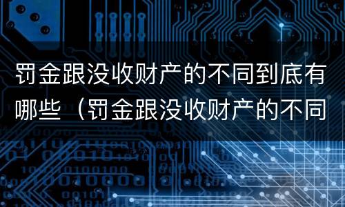 罚金跟没收财产的不同到底有哪些（罚金跟没收财产的不同到底有哪些区别）