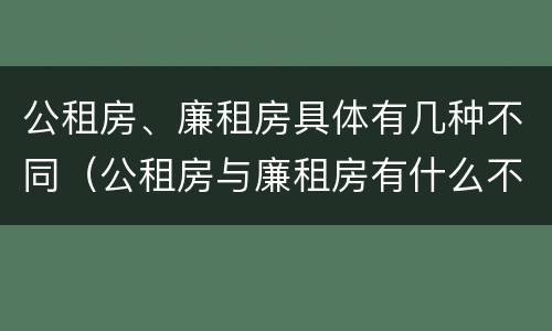 公租房、廉租房具体有几种不同（公租房与廉租房有什么不同）