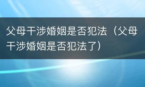 父母干涉婚姻是否犯法（父母干涉婚姻是否犯法了）