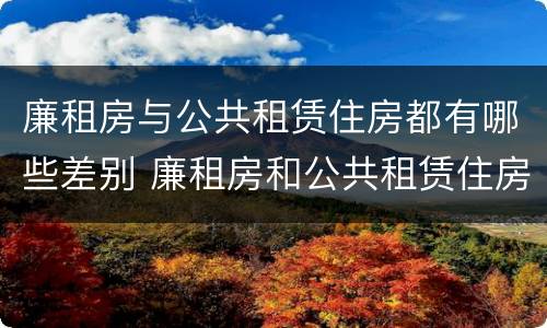 廉租房与公共租赁住房都有哪些差别 廉租房和公共租赁住房有什么区别