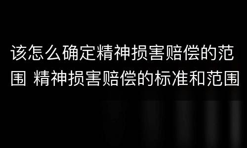 该怎么确定精神损害赔偿的范围 精神损害赔偿的标准和范围的确定