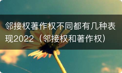 邻接权著作权不同都有几种表现2022（邻接权和著作权）
