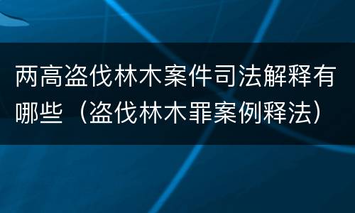 两高盗伐林木案件司法解释有哪些（盗伐林木罪案例释法）