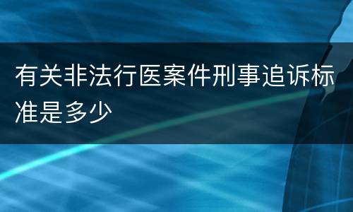 有关非法行医案件刑事追诉标准是多少