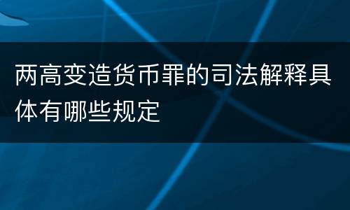 两高变造货币罪的司法解释具体有哪些规定