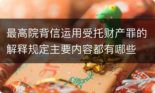 最高院背信运用受托财产罪的解释规定主要内容都有哪些