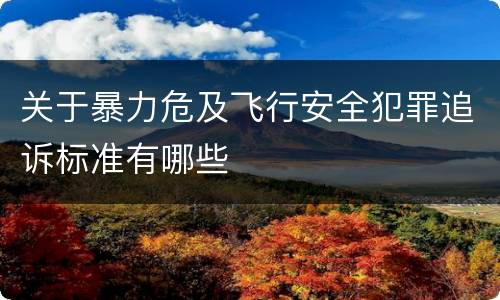 关于暴力危及飞行安全犯罪追诉标准有哪些