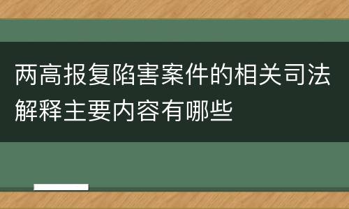 两高报复陷害案件的相关司法解释主要内容有哪些