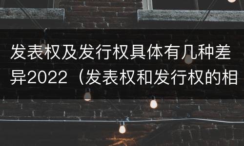 发表权及发行权具体有几种差异2022（发表权和发行权的相同点）