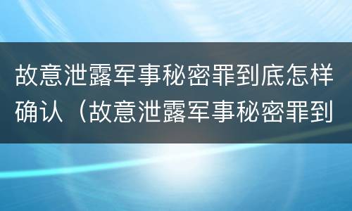 故意泄露军事秘密罪到底怎样确认（故意泄露军事秘密罪到底怎样确认犯罪）