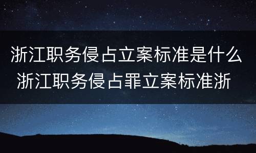 浙江职务侵占立案标准是什么 浙江职务侵占罪立案标准浙