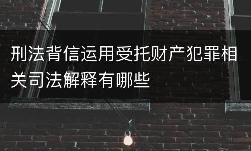 刑法背信运用受托财产犯罪相关司法解释有哪些