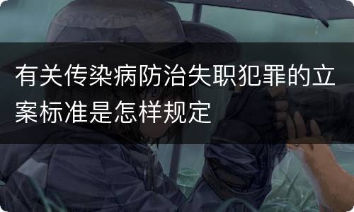 有关传染病防治失职犯罪的立案标准是怎样规定