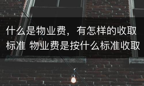 什么是物业费，有怎样的收取标准 物业费是按什么标准收取的