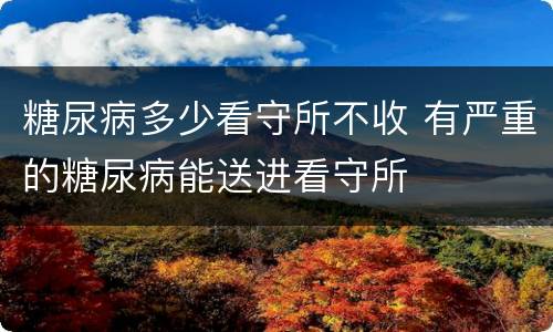 糖尿病多少看守所不收 有严重的糖尿病能送进看守所