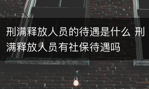 刑满释放人员的待遇是什么 刑满释放人员有社保待遇吗